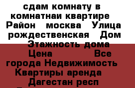 сдам комнату в 1 комнатнаи квартире  › Район ­ москва › Улица ­ рождественская › Дом ­ 14 › Этажность дома ­ 17 › Цена ­ 10 000 - Все города Недвижимость » Квартиры аренда   . Дагестан респ.,Геологоразведка п.